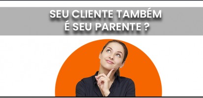 SEU CLIENTE TAMBÉM É SEU PARENTE ?