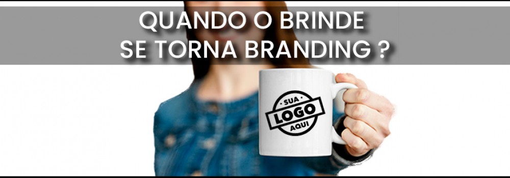 QUANDO O BRINDE SE TORNA BRANDING ?